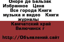 Оноре де Бальзак. Избранное › Цена ­ 4 500 - Все города Книги, музыка и видео » Книги, журналы   . Камчатский край,Вилючинск г.